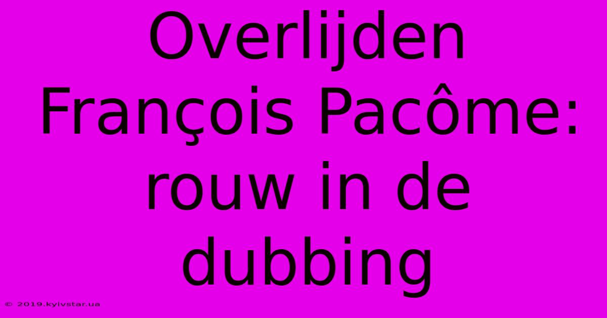 Overlijden François Pacôme: Rouw In De Dubbing