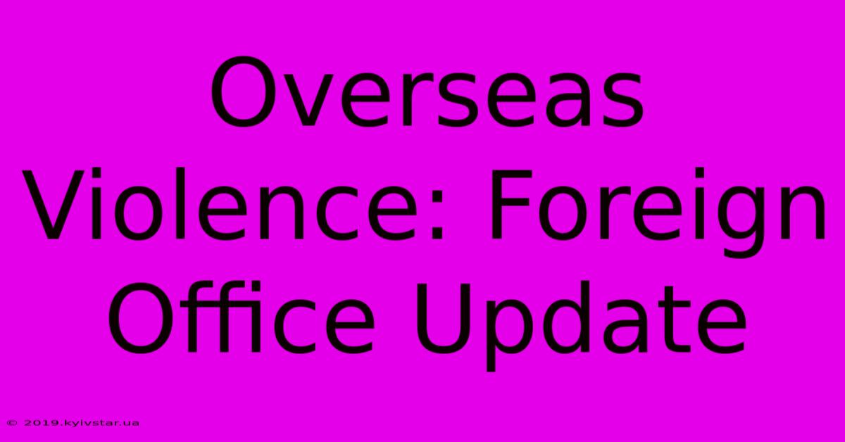 Overseas Violence: Foreign Office Update