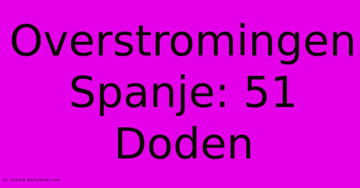 Overstromingen Spanje: 51 Doden