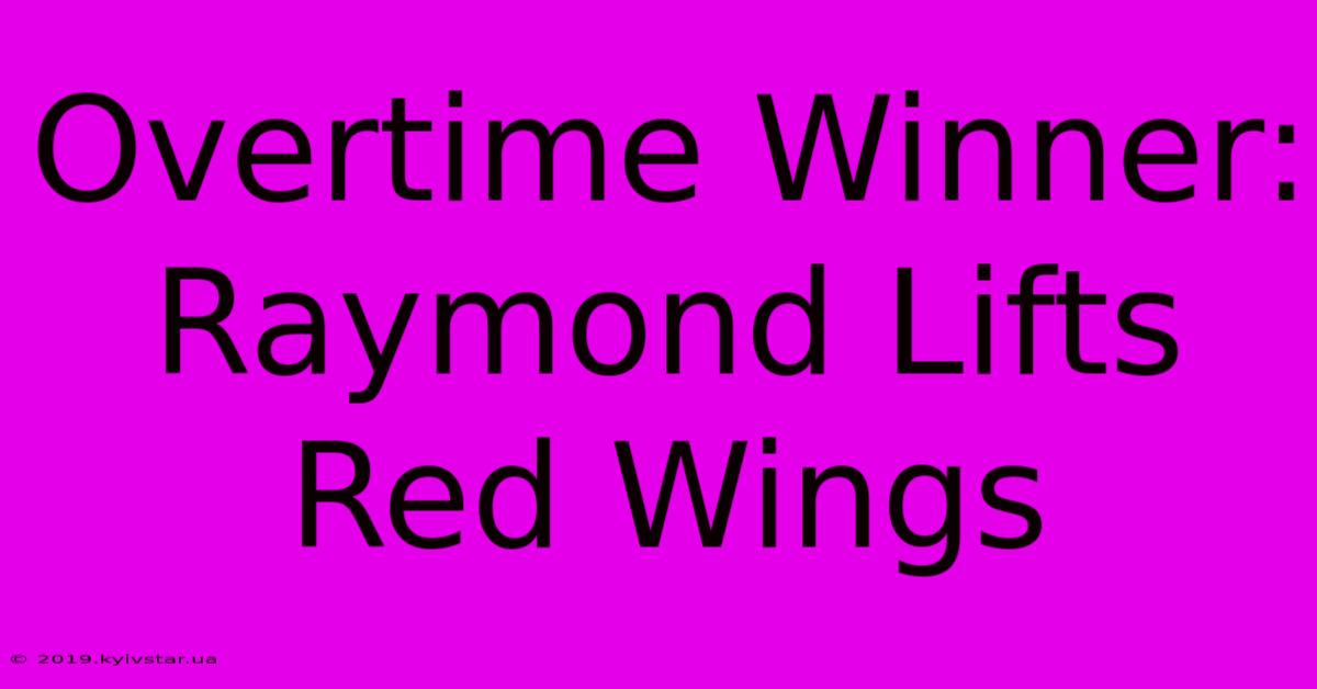 Overtime Winner: Raymond Lifts Red Wings