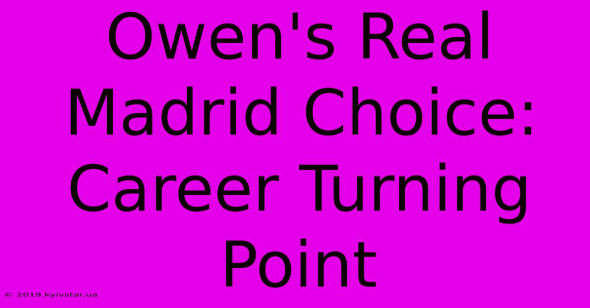 Owen's Real Madrid Choice: Career Turning Point