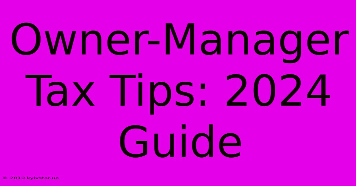 Owner-Manager Tax Tips: 2024 Guide