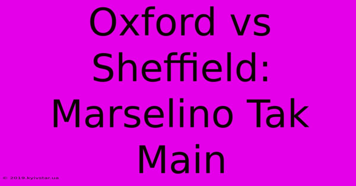 Oxford Vs Sheffield: Marselino Tak Main