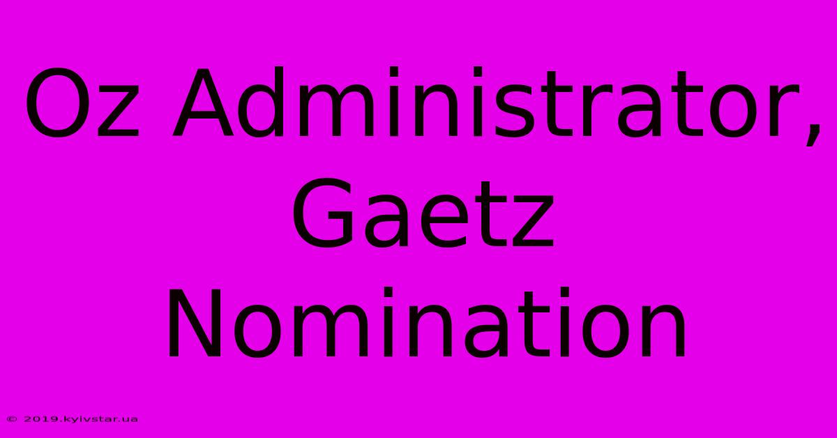 Oz Administrator, Gaetz Nomination