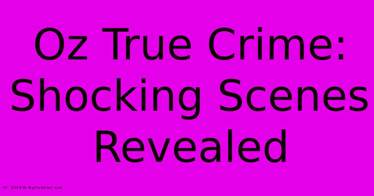 Oz True Crime: Shocking Scenes Revealed