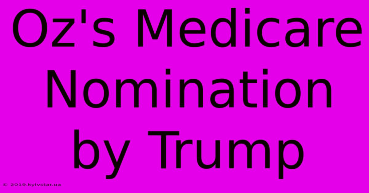 Oz's Medicare Nomination By Trump