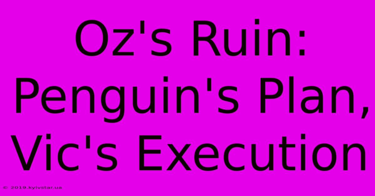 Oz's Ruin: Penguin's Plan, Vic's Execution