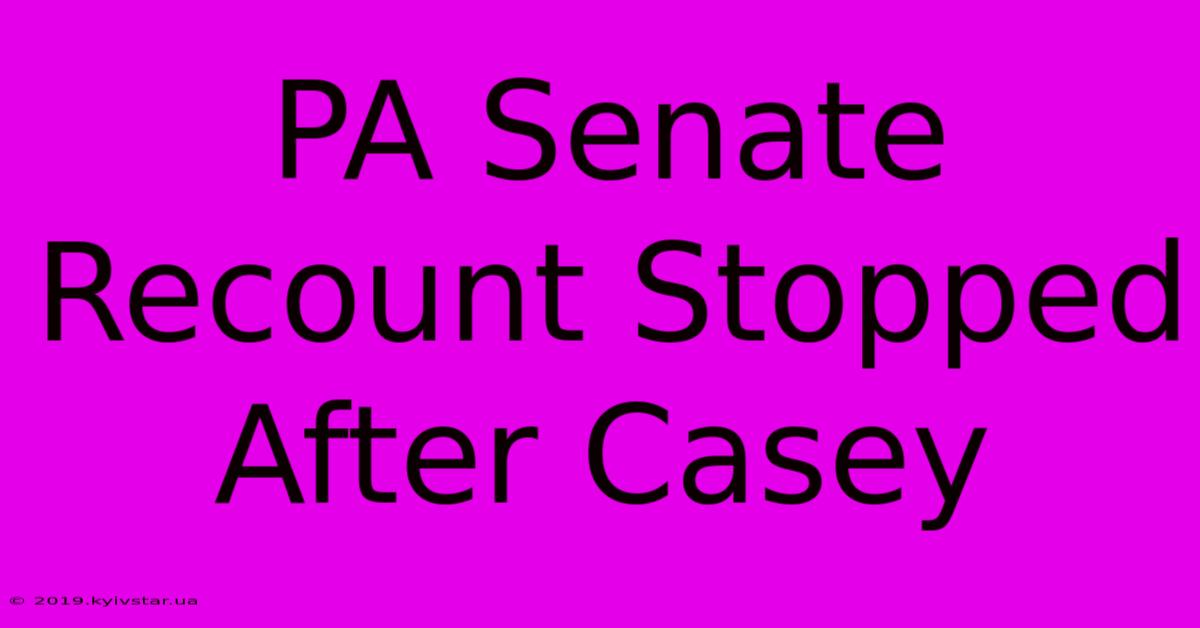 PA Senate Recount Stopped After Casey