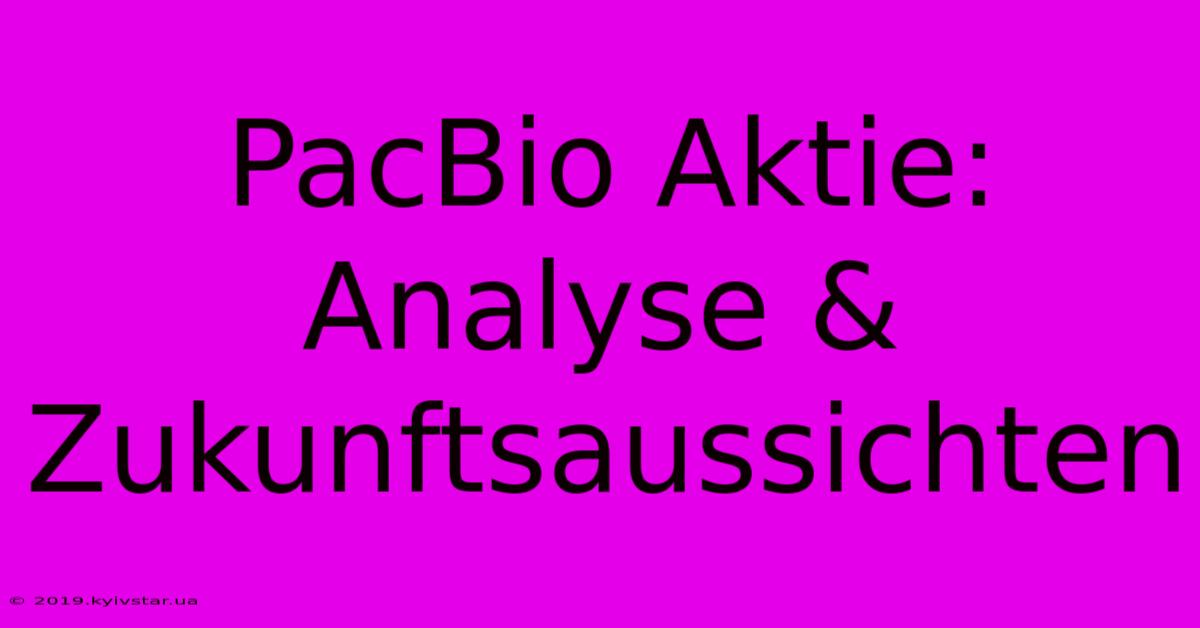 PacBio Aktie: Analyse & Zukunftsaussichten