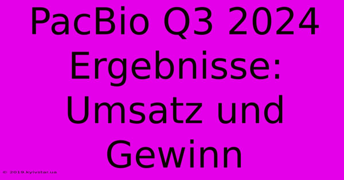 PacBio Q3 2024 Ergebnisse: Umsatz Und Gewinn