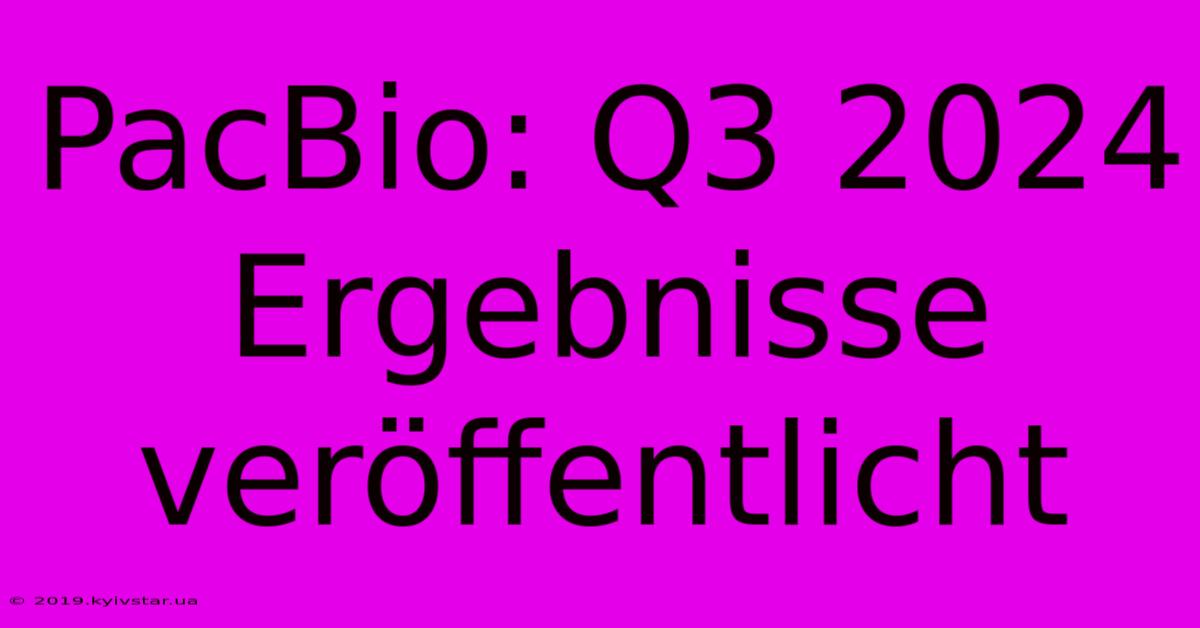 PacBio: Q3 2024 Ergebnisse Veröffentlicht