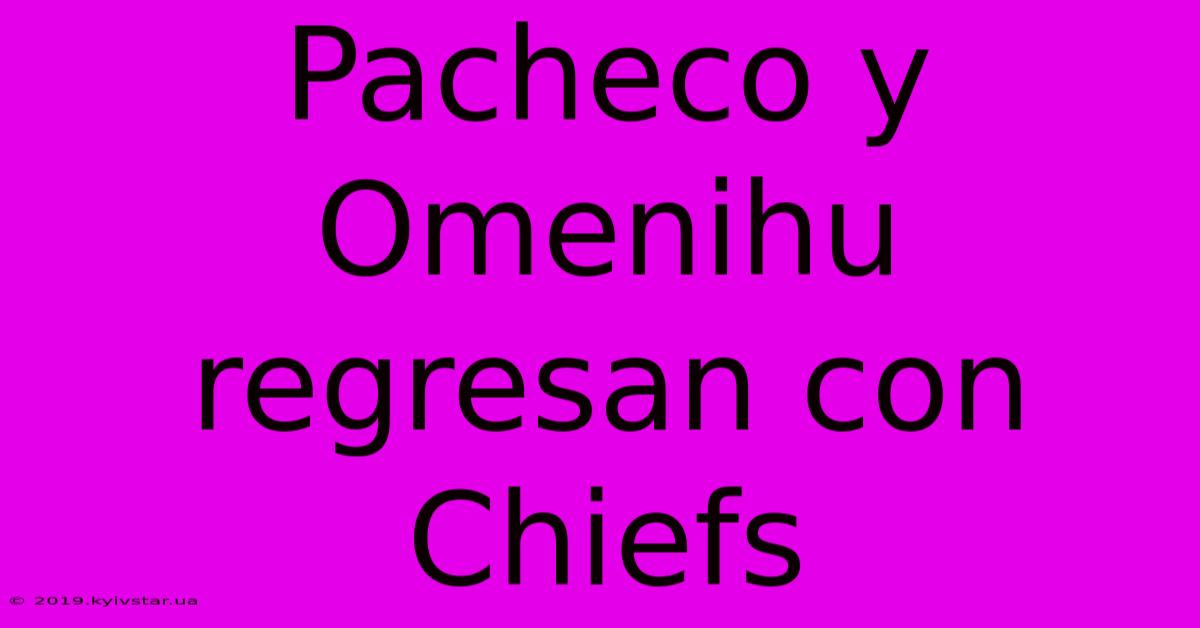 Pacheco Y Omenihu Regresan Con Chiefs