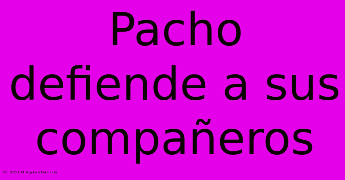 Pacho Defiende A Sus Compañeros