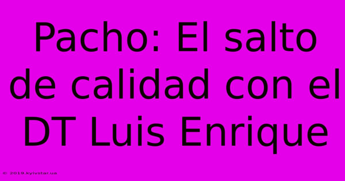 Pacho: El Salto De Calidad Con El DT Luis Enrique