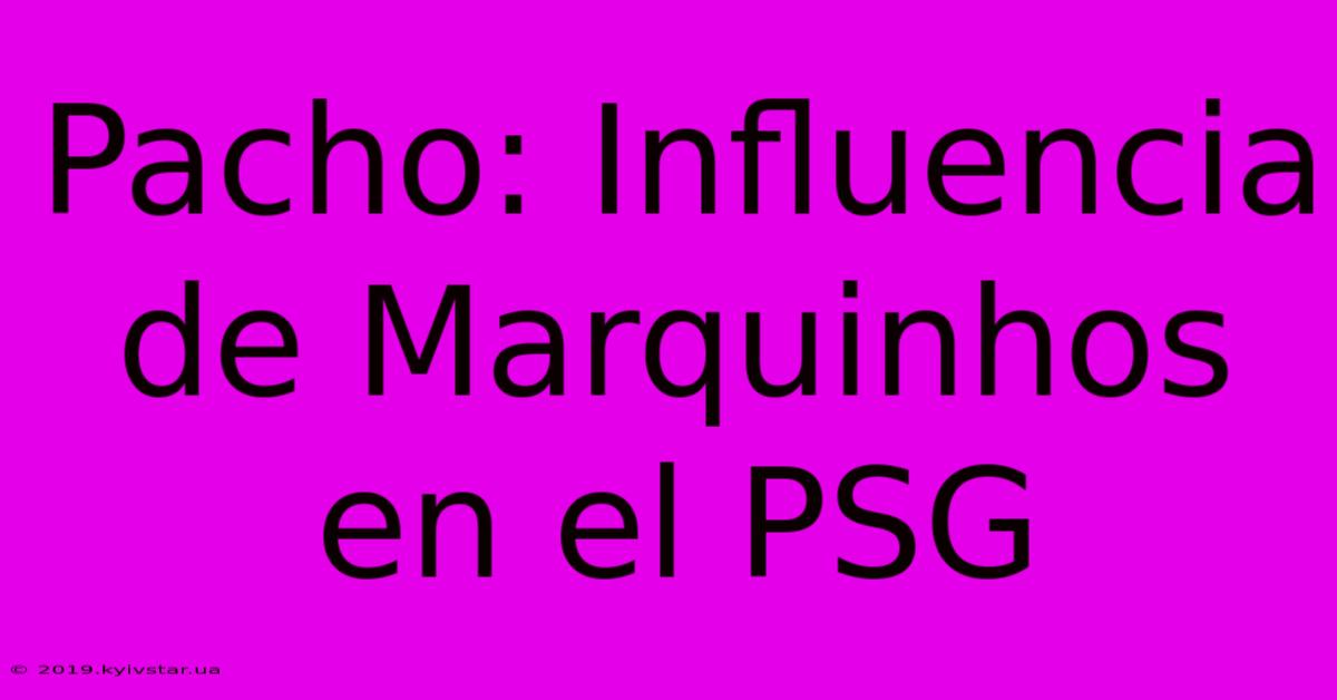 Pacho: Influencia De Marquinhos En El PSG