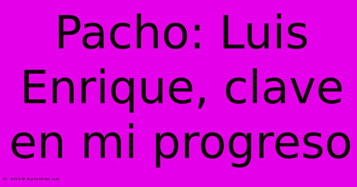 Pacho: Luis Enrique, Clave En Mi Progreso