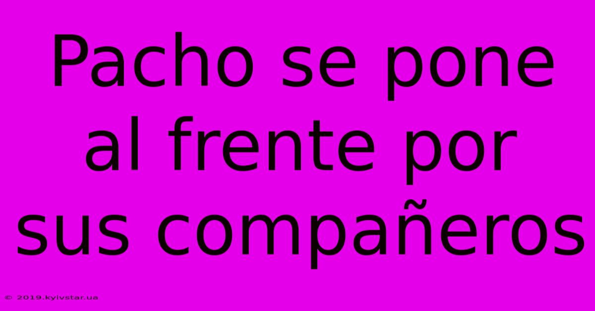 Pacho Se Pone Al Frente Por Sus Compañeros