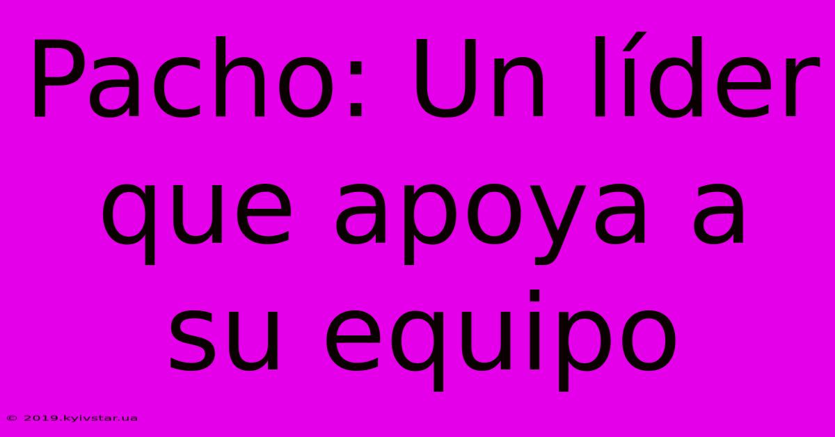 Pacho: Un Líder Que Apoya A Su Equipo 