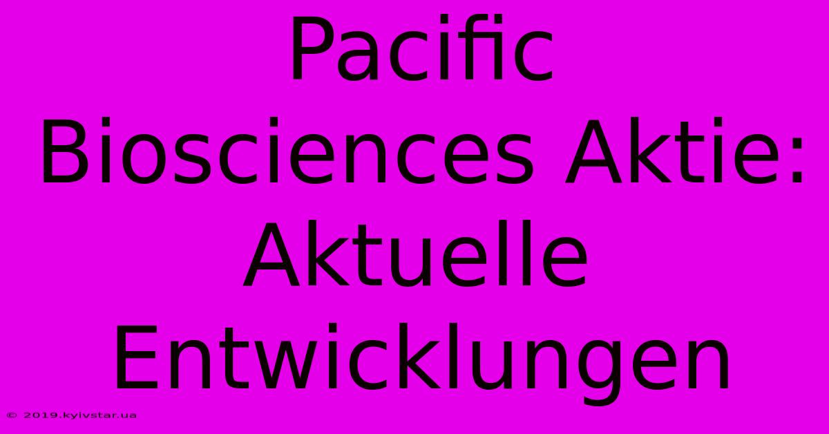 Pacific Biosciences Aktie: Aktuelle Entwicklungen