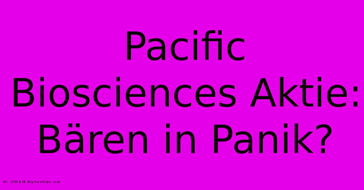 Pacific Biosciences Aktie: Bären In Panik?