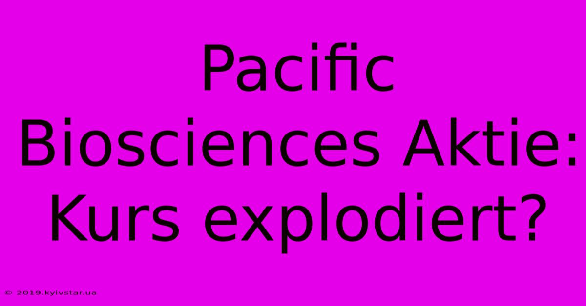 Pacific Biosciences Aktie: Kurs Explodiert?