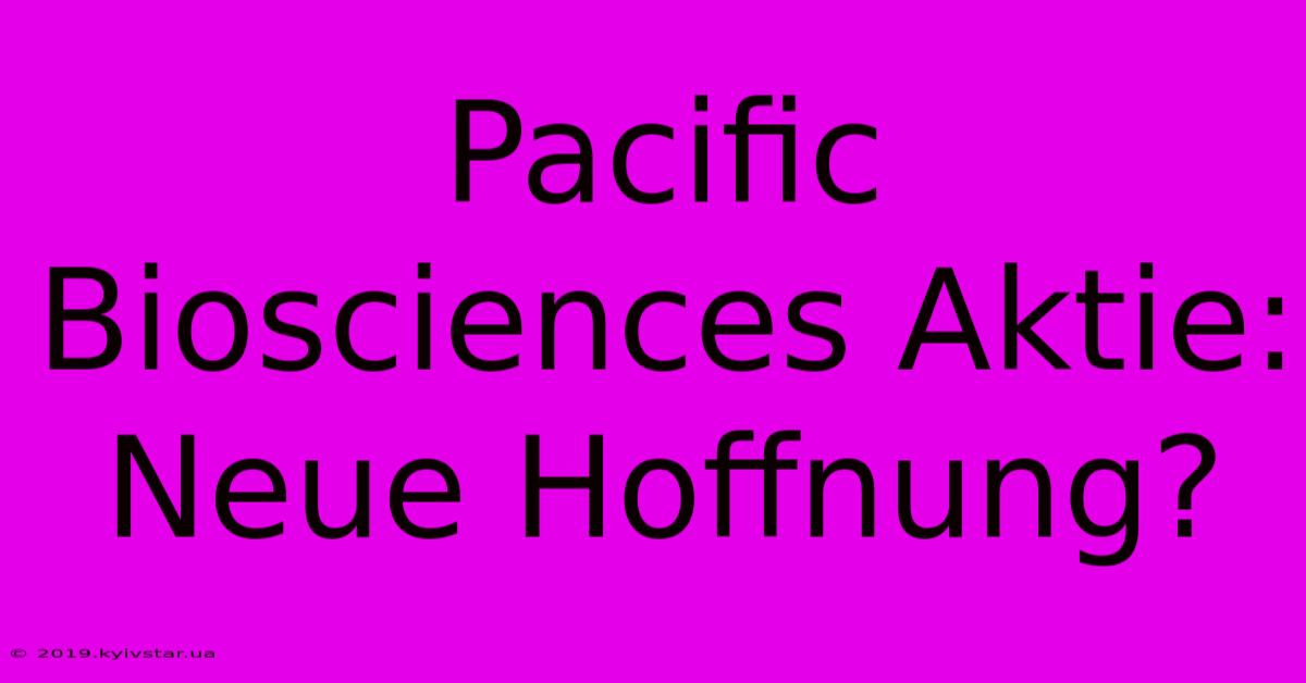 Pacific Biosciences Aktie: Neue Hoffnung?