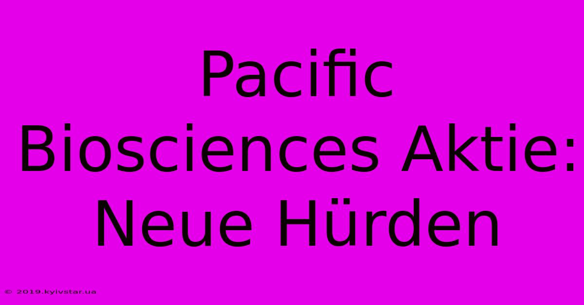 Pacific Biosciences Aktie: Neue Hürden