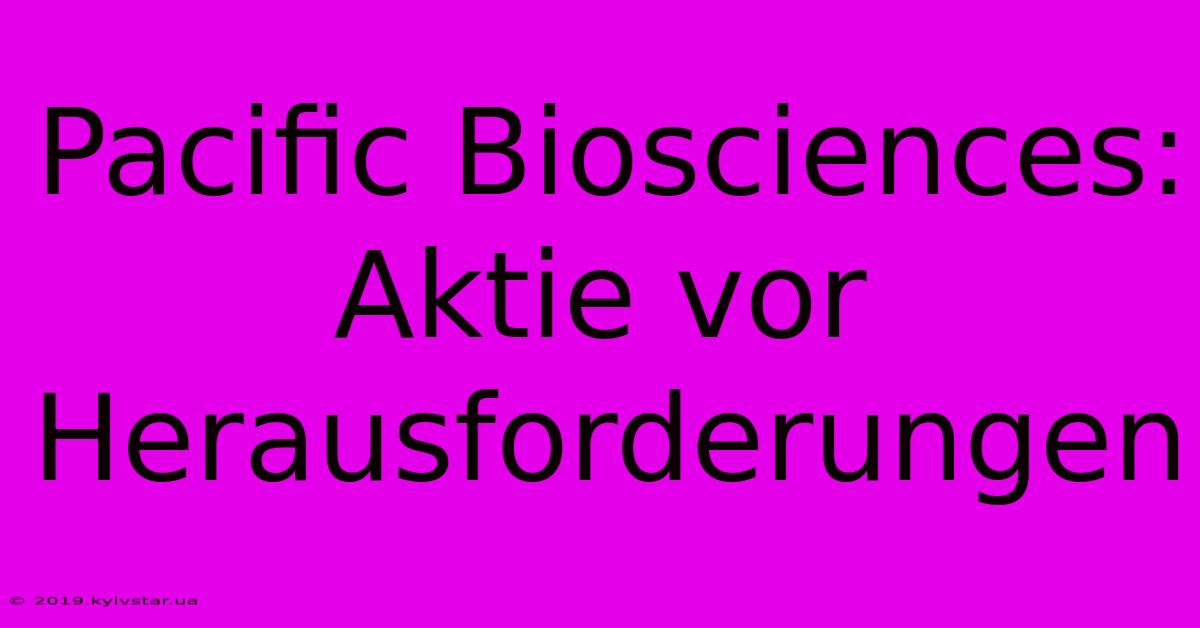 Pacific Biosciences: Aktie Vor Herausforderungen