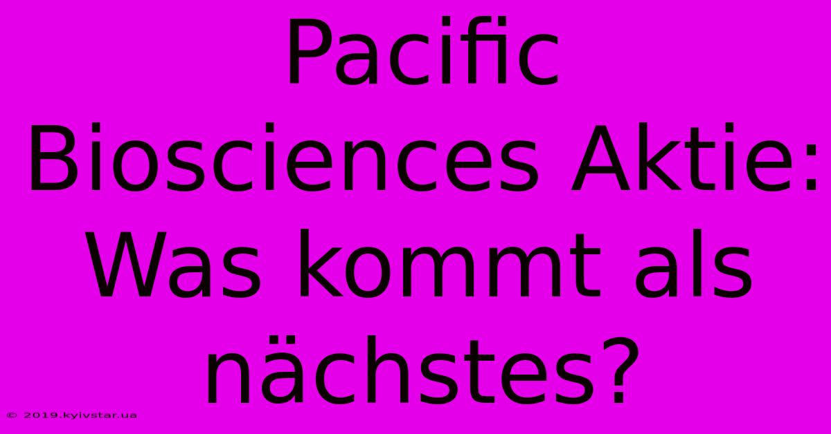 Pacific Biosciences Aktie: Was Kommt Als Nächstes?