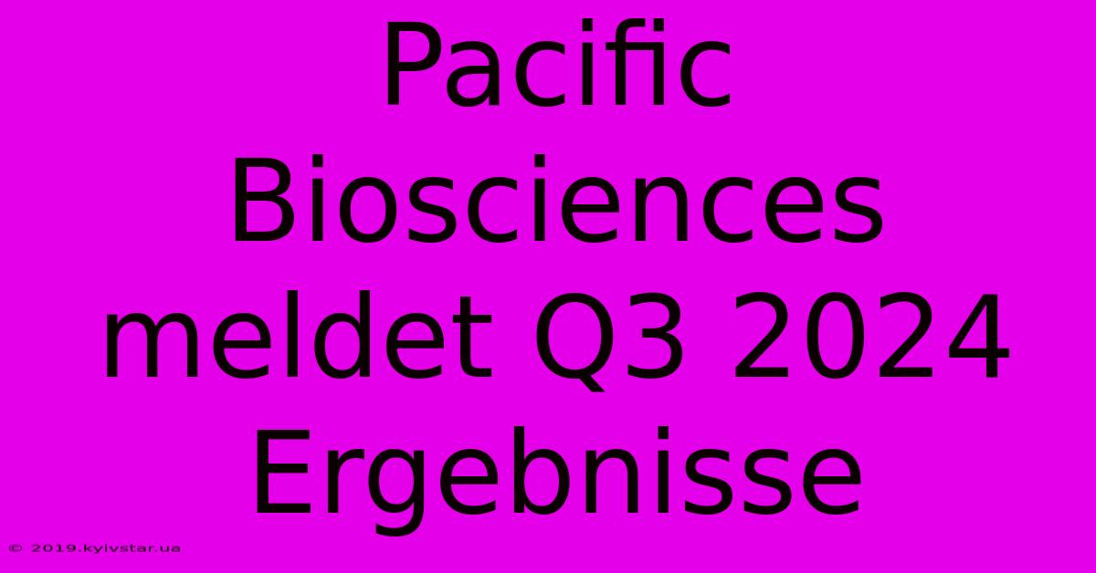 Pacific Biosciences Meldet Q3 2024 Ergebnisse