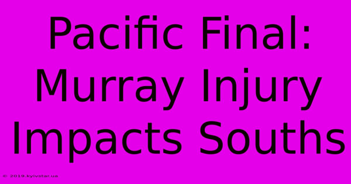 Pacific Final: Murray Injury Impacts Souths