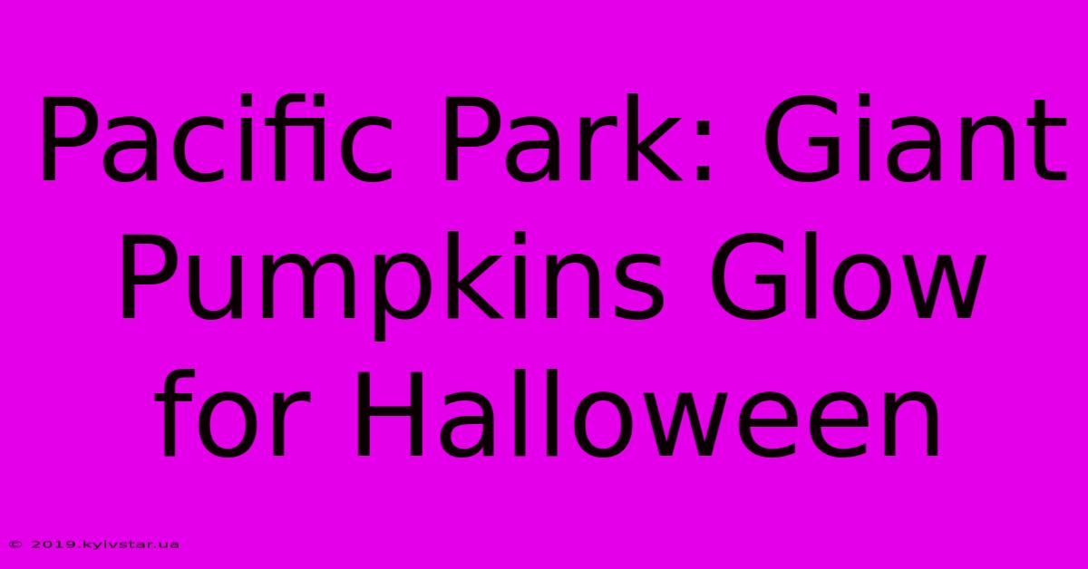 Pacific Park: Giant Pumpkins Glow For Halloween