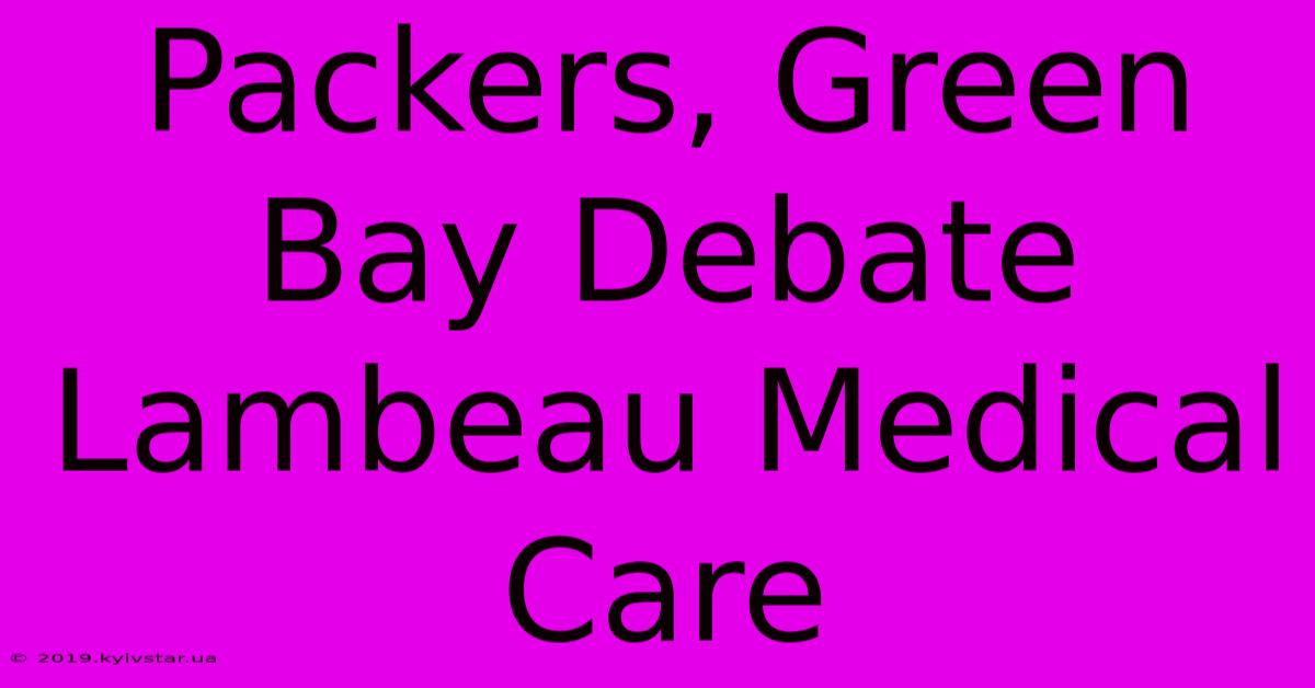 Packers, Green Bay Debate Lambeau Medical Care