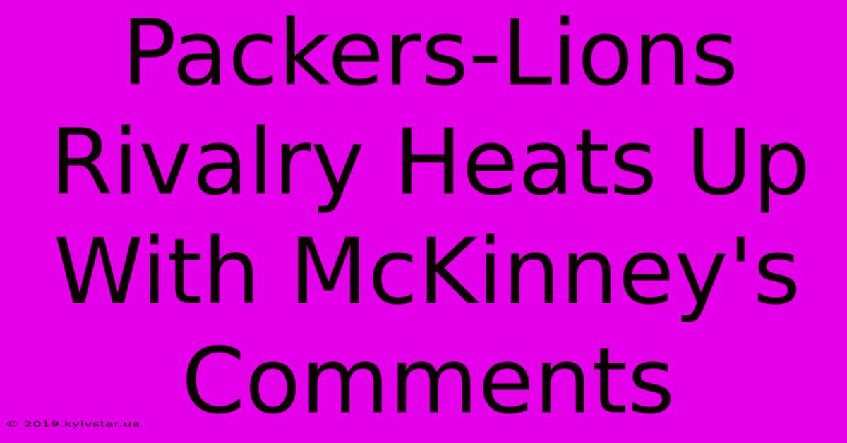 Packers-Lions Rivalry Heats Up With McKinney's Comments