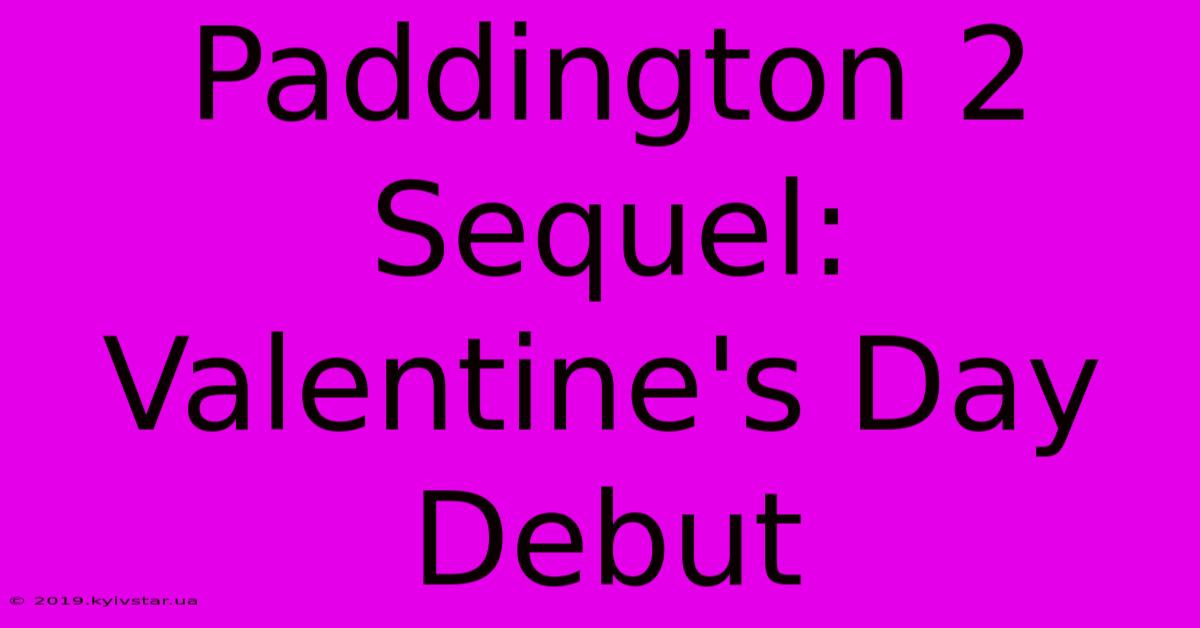 Paddington 2 Sequel: Valentine's Day Debut