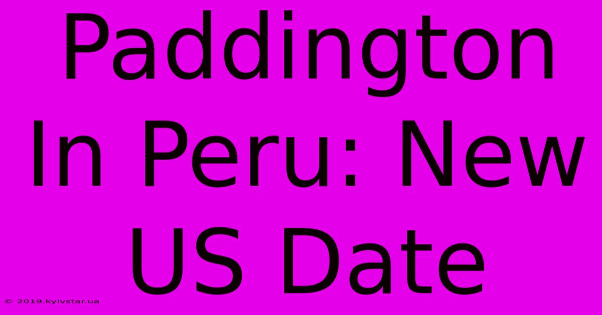 Paddington In Peru: New US Date