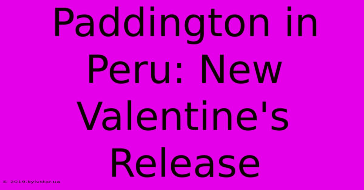 Paddington In Peru: New Valentine's Release