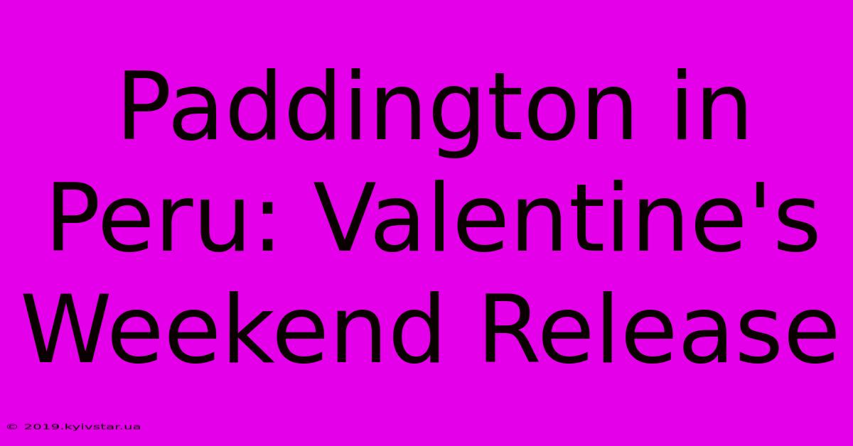 Paddington In Peru: Valentine's Weekend Release