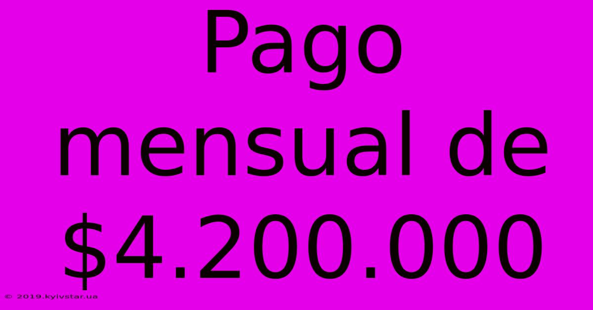 Pago Mensual De $4.200.000