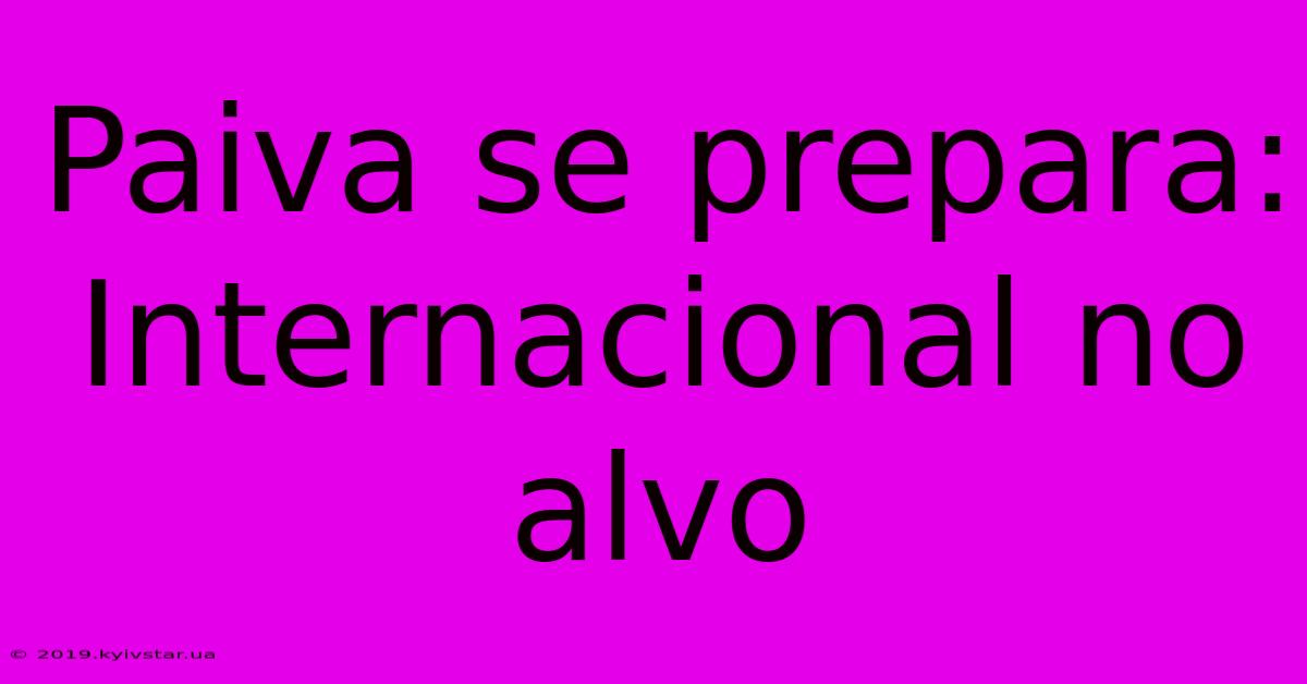 Paiva Se Prepara: Internacional No Alvo