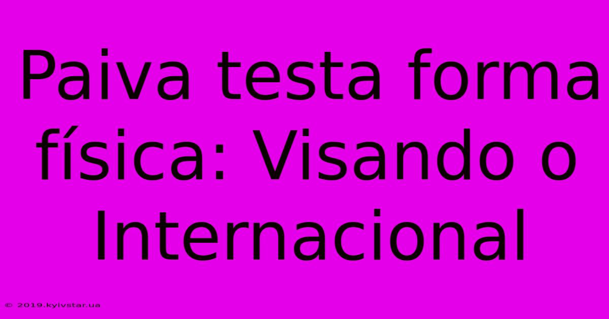 Paiva Testa Forma Física: Visando O Internacional