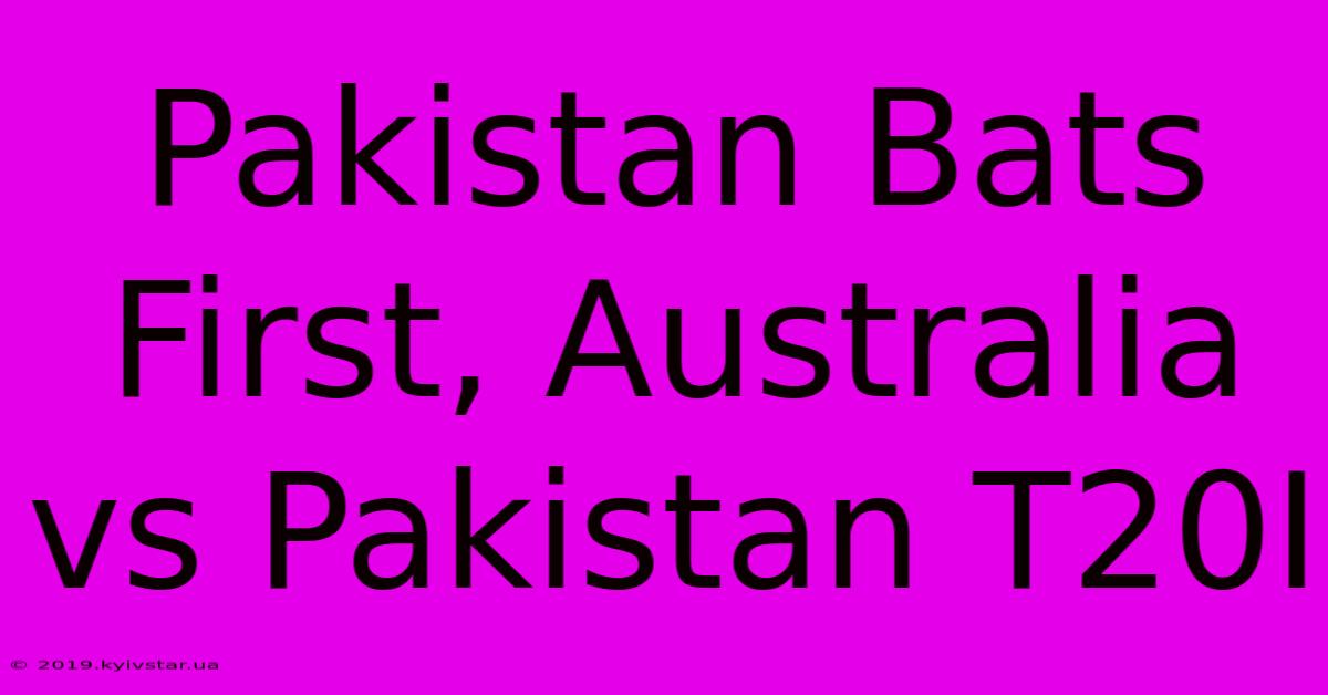 Pakistan Bats First, Australia Vs Pakistan T20I 