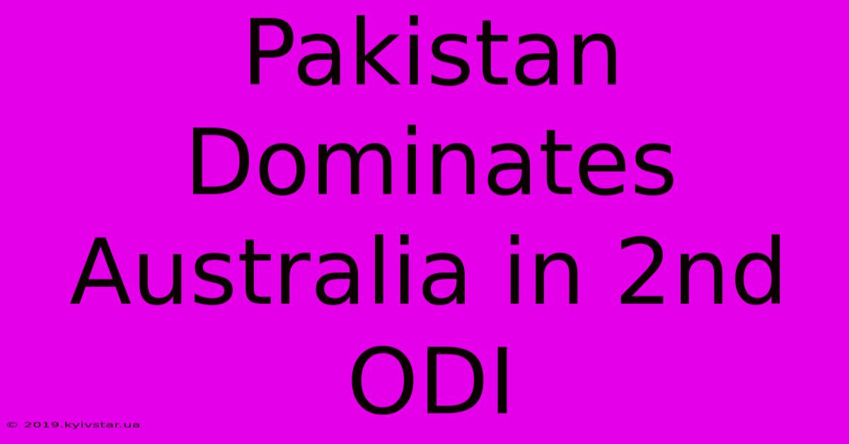 Pakistan Dominates Australia In 2nd ODI