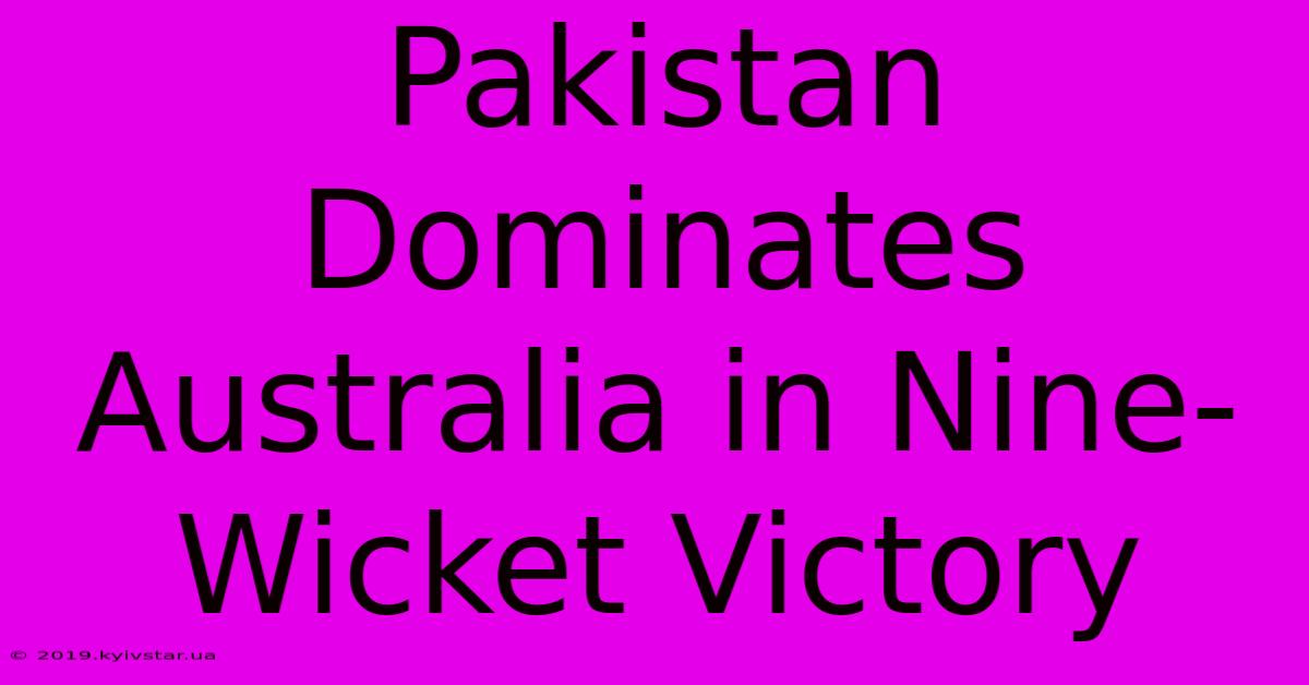 Pakistan Dominates Australia In Nine-Wicket Victory