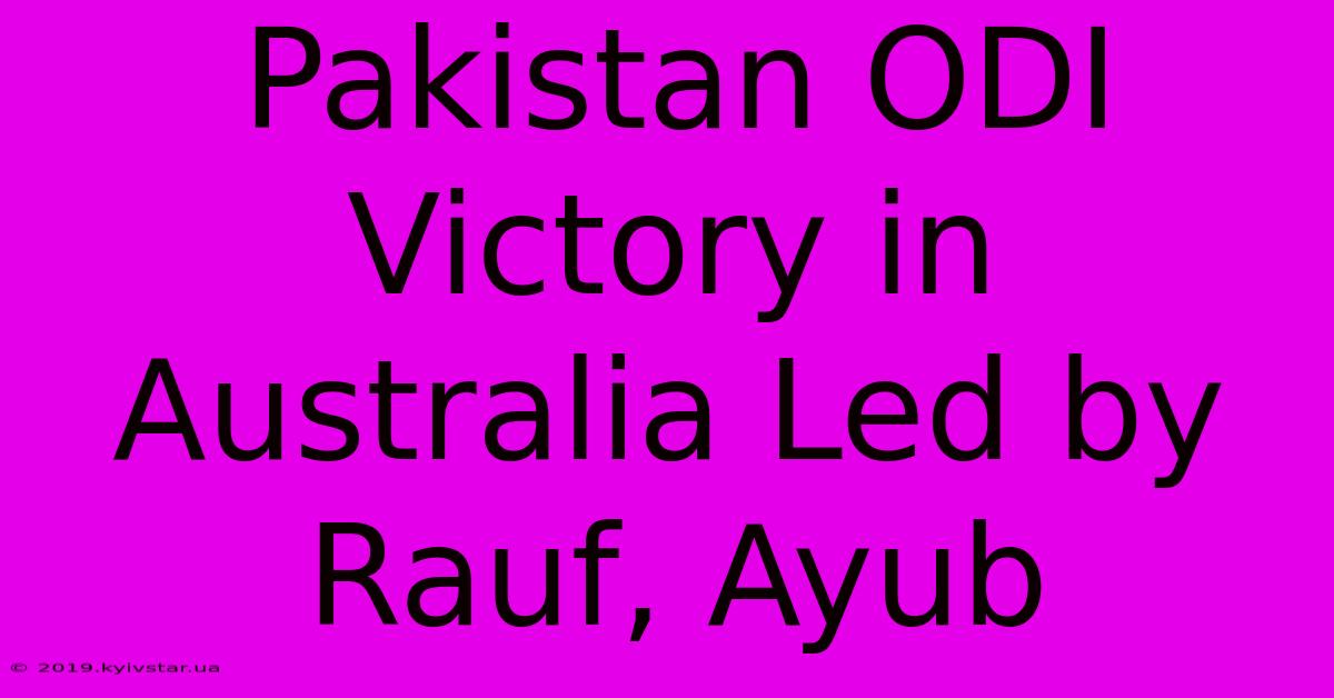 Pakistan ODI Victory In Australia Led By Rauf, Ayub