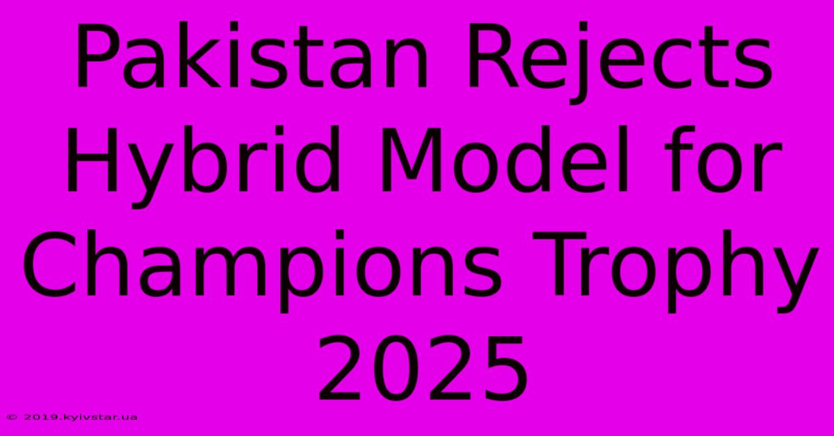 Pakistan Rejects Hybrid Model For Champions Trophy 2025