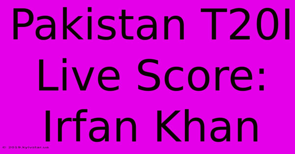 Pakistan T20I Live Score: Irfan Khan