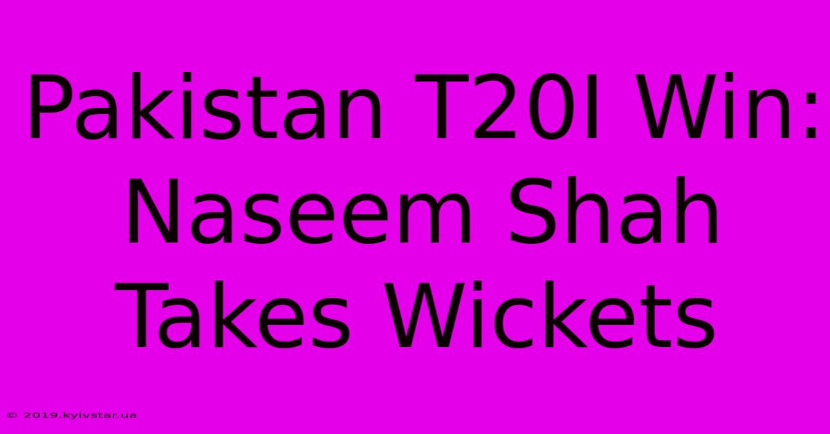 Pakistan T20I Win: Naseem Shah Takes Wickets 