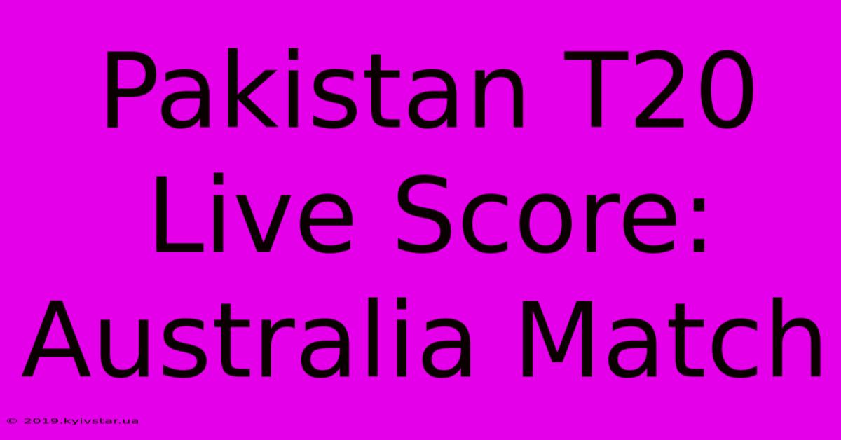 Pakistan T20 Live Score: Australia Match