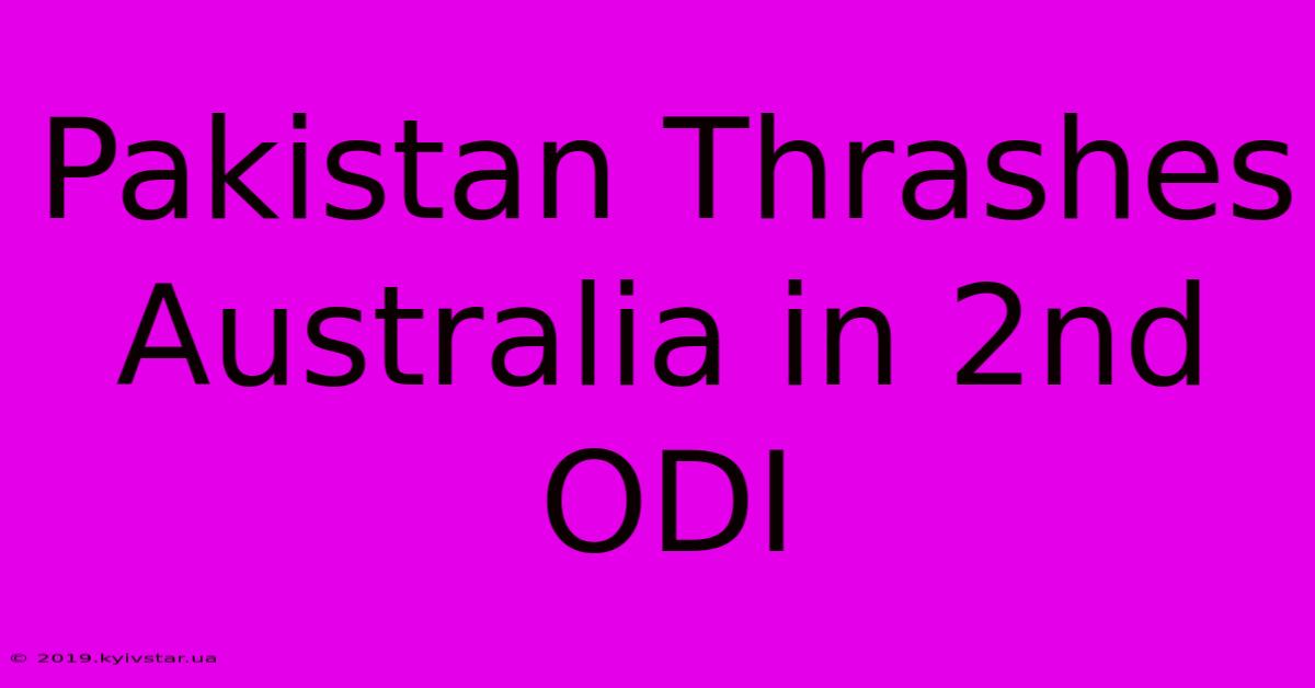 Pakistan Thrashes Australia In 2nd ODI